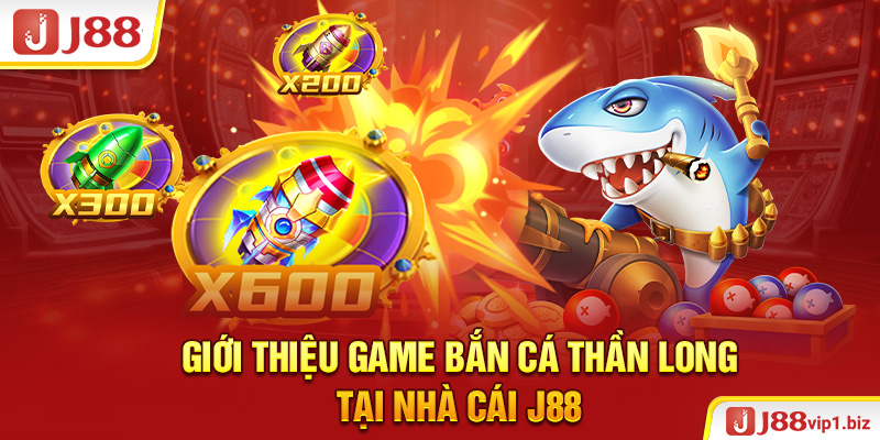Bắn Cá Thần Long - Tựa Game Đổi Thưởng Cao Khủng Nhất 2026 Giới thiệu game bắn cá Thần Long tại nhà cái J88