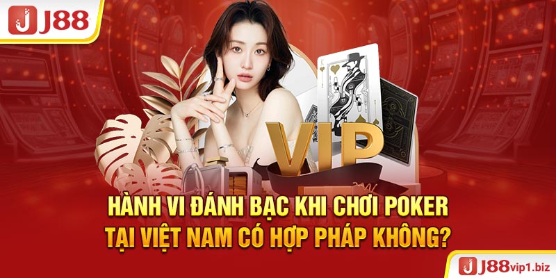 Poker Ở Việt Nam - Giới Thiệu Thông Tin J88 Và Sự Hợp Pháp Hành vi đánh bạc khi chơi Poker tại Việt Nam có hợp pháp không?