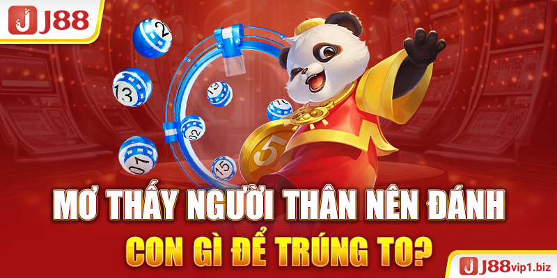 Mơ Thấy Người Thân Nên Đánh Con Gì Chuẩn Xác Nhất 2026? Mơ thấy người thân nên đánh con gì để trúng to?