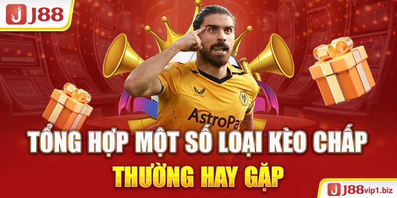 Kèo Chấp - Chiến Lược Đặt Cược Hiệu Quả Và Thông Minh 2026 Tổng hợp một số loại kèo chấp thường hay gặp